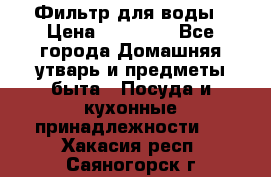 Фильтр для воды › Цена ­ 24 900 - Все города Домашняя утварь и предметы быта » Посуда и кухонные принадлежности   . Хакасия респ.,Саяногорск г.